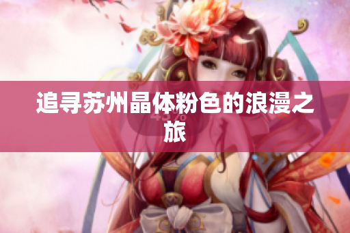 追寻苏州晶体粉色的浪漫之旅
