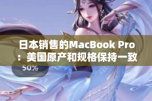 日本销售的MacBook Pro：美国原产和规格保持一致