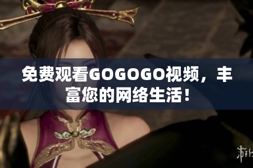 免费观看GOGOGO视频，丰富您的网络生活！