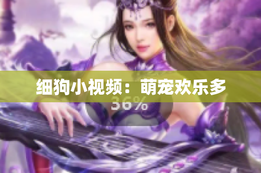 细狗小视频：萌宠欢乐多