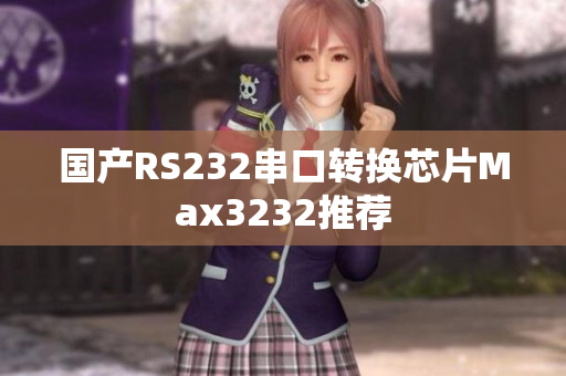 国产RS232串口转换芯片Max3232推荐