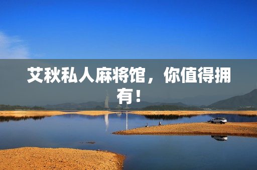 艾秋私人麻将馆，你值得拥有！