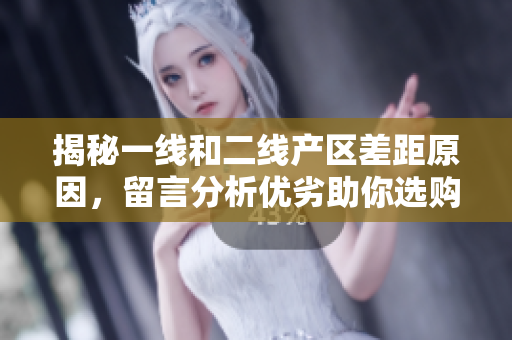 揭秘一线和二线产区差距原因，留言分析优劣助你选购