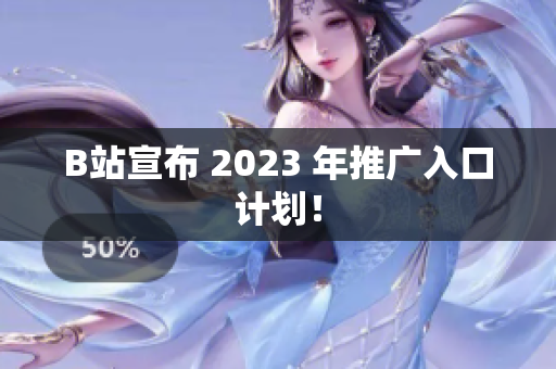 B站宣布 2023 年推广入口计划！
