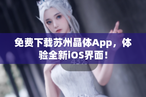 免费下载苏州晶体App，体验全新iOS界面！