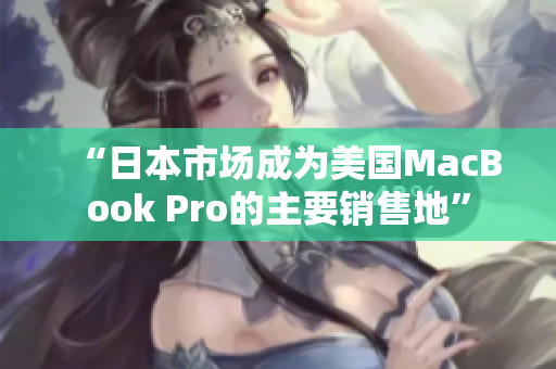 “日本市场成为美国MacBook Pro的主要销售地”