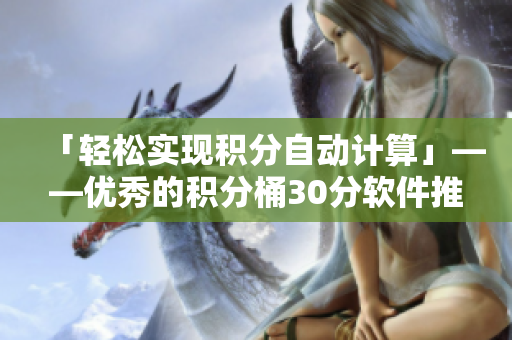 「轻松实现积分自动计算」——优秀的积分桶30分软件推荐