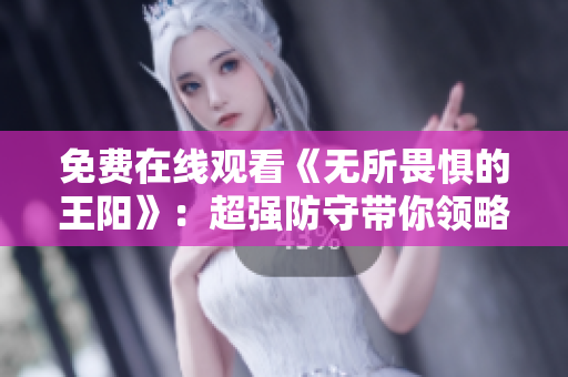 免费在线观看《无所畏惧的王阳》：超强防守带你领略反贪剧的精髓