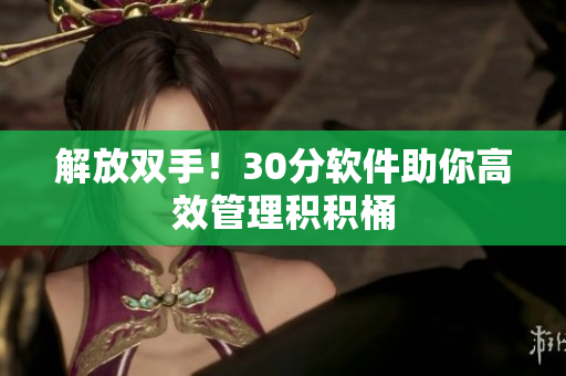 解放双手！30分软件助你高效管理积积桶