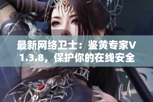 最新网络卫士：鉴黄专家V1.3.8，保护你的在线安全