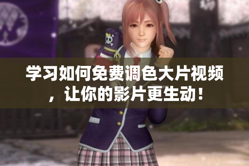 学习如何免费调色大片视频，让你的影片更生动！