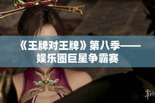 《王牌对王牌》第八季——娱乐圈巨星争霸赛