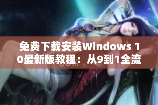 免费下载安装Windows 10最新版教程：从9到1全流程指南