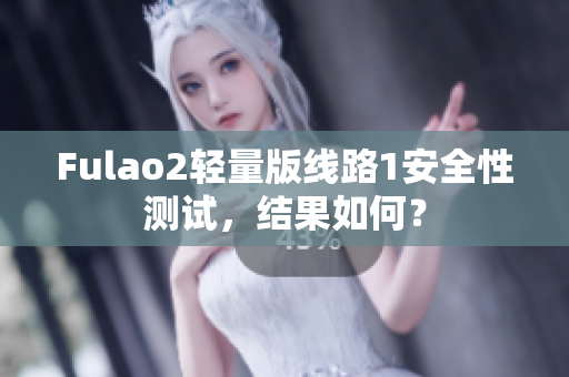 Fulao2轻量版线路1安全性测试，结果如何？