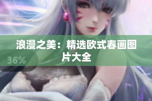 浪漫之美：精选欧式春画图片大全