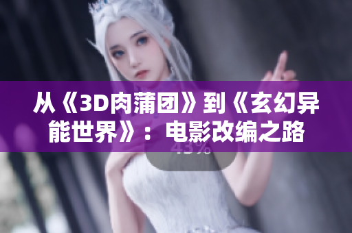 从《3D肉蒲团》到《玄幻异能世界》：电影改编之路