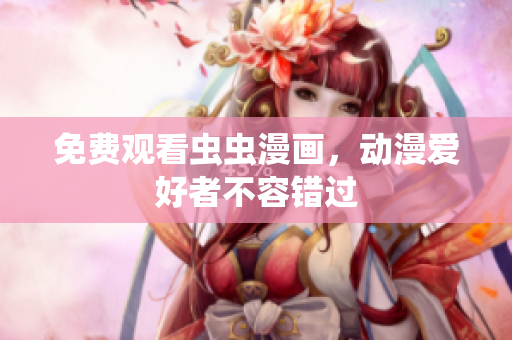 免费观看虫虫漫画，动漫爱好者不容错过