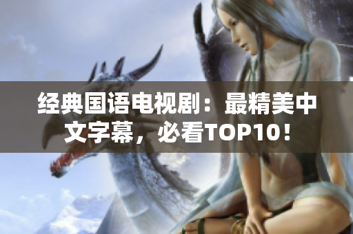 经典国语电视剧：最精美中文字幕，必看TOP10！