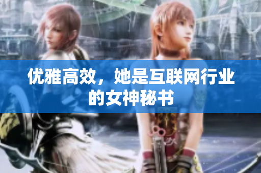 优雅高效，她是互联网行业的女神秘书