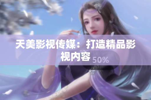 天美影视传媒：打造精品影视内容