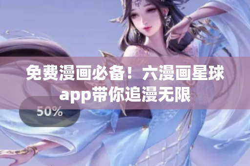 免费漫画必备！六漫画星球app带你追漫无限