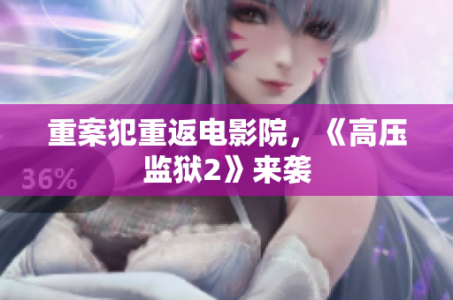 重案犯重返电影院，《高压监狱2》来袭