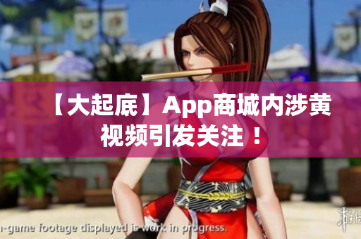 【大起底】App商城内涉黄视频引发关注 ！
