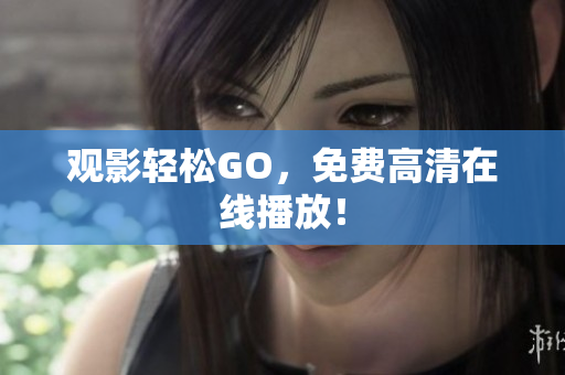 观影轻松GO，免费高清在线播放！
