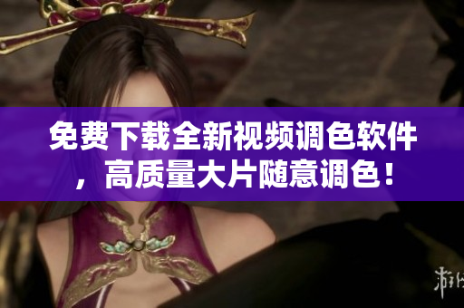 免费下载全新视频调色软件，高质量大片随意调色！
