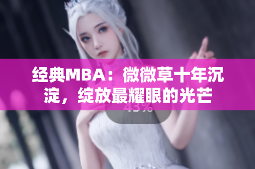 经典MBA：微微草十年沉淀，绽放最耀眼的光芒