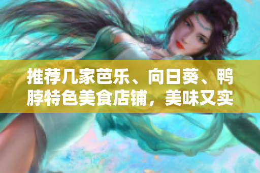 推荐几家芭乐、向日葵、鸭脖特色美食店铺，美味又实惠！