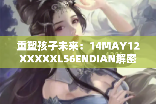 重塑孩子未来：14MAY12XXXXXL56ENDIAN解密