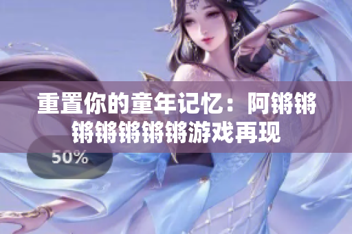 重置你的童年记忆：阿锵锵锵锵锵锵锵游戏再现