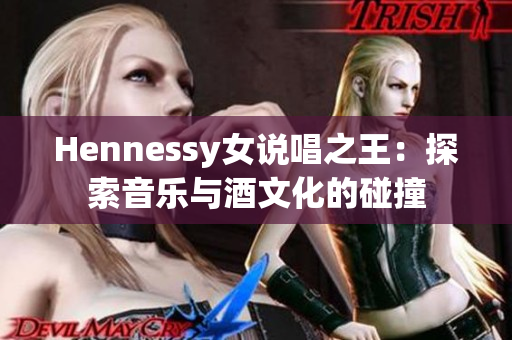 Hennessy女说唱之王：探索音乐与酒文化的碰撞
