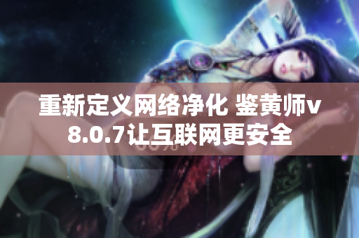 重新定义网络净化 鉴黄师v8.0.7让互联网更安全