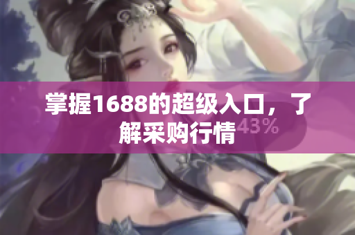 掌握1688的超级入口，了解采购行情