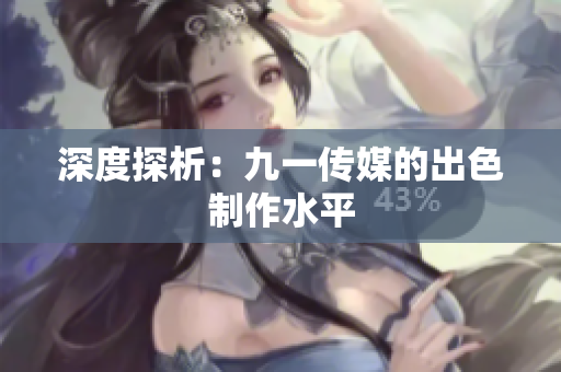 深度探析：九一传媒的出色制作水平