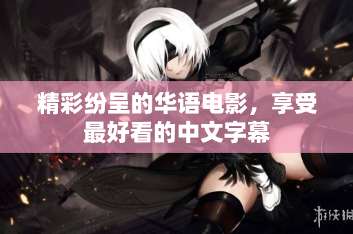 精彩纷呈的华语电影，享受最好看的中文字幕