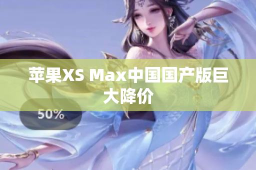 苹果XS Max中国国产版巨大降价