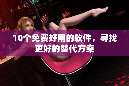 10个免费好用的软件，寻找更好的替代方案