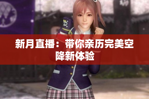 新月直播：带你亲历完美空降新体验
