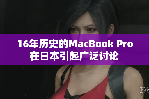 16年历史的MacBook Pro在日本引起广泛讨论