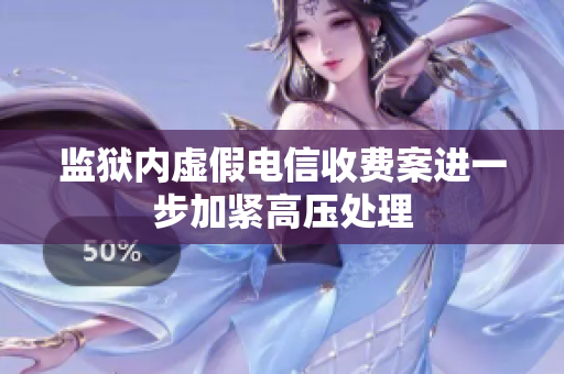 监狱内虚假电信收费案进一步加紧高压处理