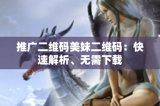 推广二维码美妹二维码：快速解析、无需下载
