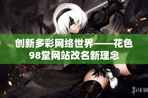 创新多彩网络世界——花色98堂网站改名新理念