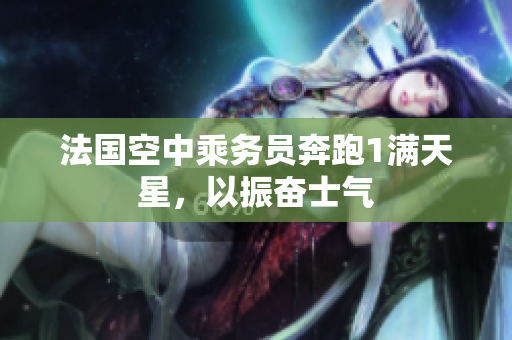 法国空中乘务员奔跑1满天星，以振奋士气