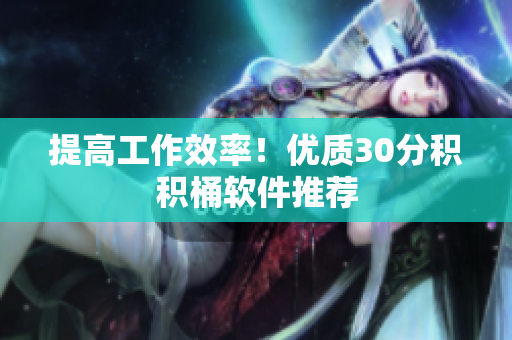 提高工作效率！优质30分积积桶软件推荐