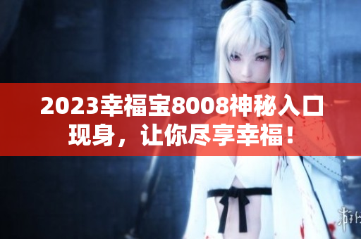 2023幸福宝8008神秘入口现身，让你尽享幸福！