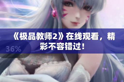《极品教师2》在线观看，精彩不容错过！