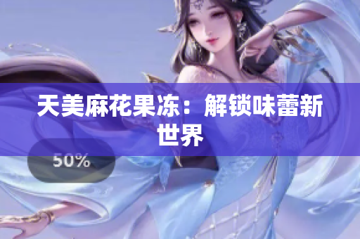天美麻花果冻：解锁味蕾新世界